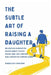 The Subtle Art Of Raising a Daughter: The Essential Roadmap for Modern Parents to Raise Strong, Kind, and Confident Girls Without the Constant Worry by Darlene Carline
