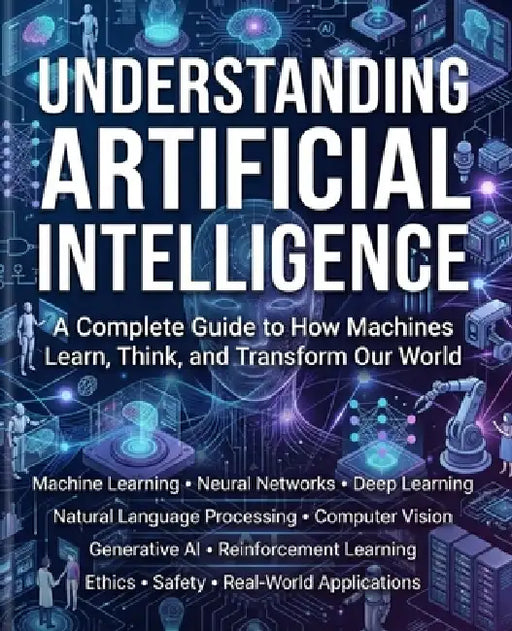 Understanding Artificial Intelligence: A Complete Guide to How Machines Learn, Think, and Transform Our World. by Andrew Holden