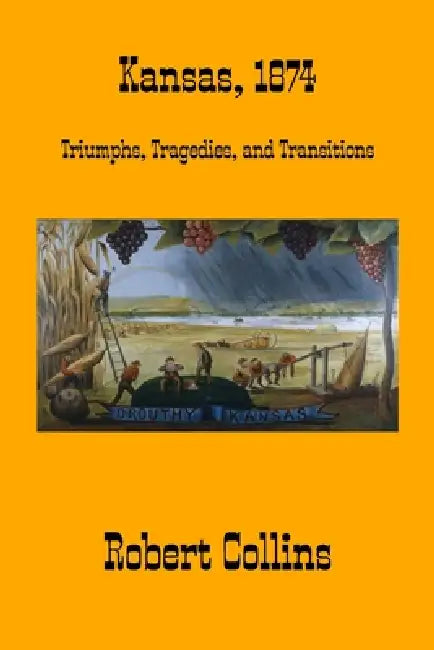 Kansas, 1874: Triumphs, Tragedies, and Transitions by Robert L. Collins