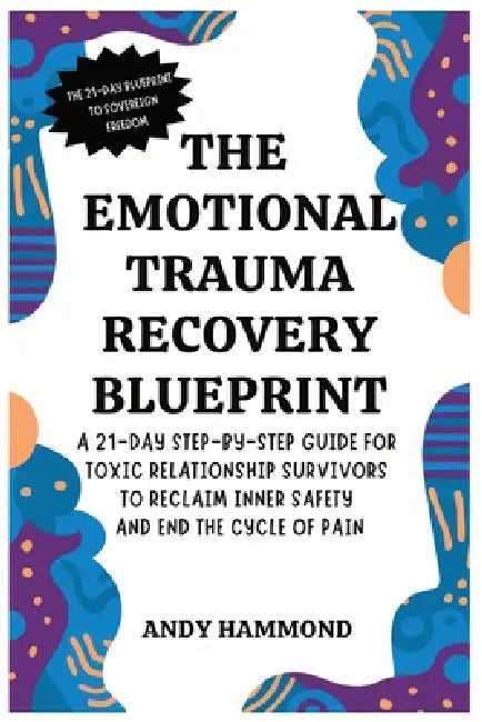 The Emotional Trauma Recovery Blueprint: A 21-Day Step-by-Step Guide for Toxic Relationship Survivors to Reclaim Inner Safety and End the Cycle of Pai by Andy Hammond