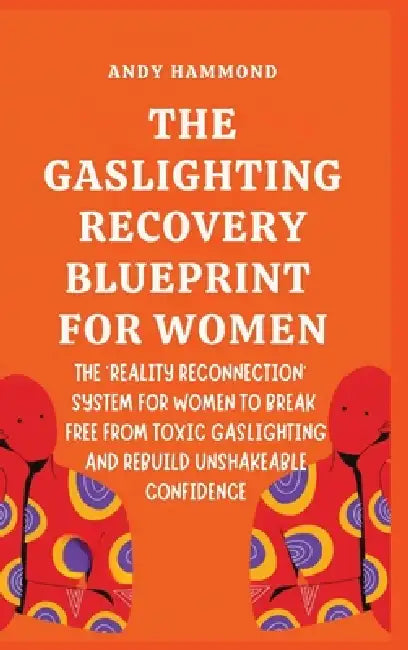 The Gaslighting Recovery Blueprint For Women: The 'Reality Reconnection' System for Women to Break Free from Toxic Gaslighting and Rebuild Unshakeable by Andy Hammond