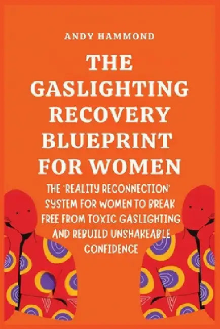 The Gaslighting Recovery Blueprint For Women: The 'Reality Reconnection' System for Women to Break Free from Toxic Gaslighting and Rebuild Unshakeable by Andy Hammond