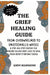 The Grief Healing Guide: From Overwhelmed to Emotionally Whole: A Step-by-Step System for Anyone Facing Deep Loss to Heal Their Heart Starting Today by Andy Hammond