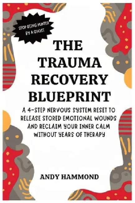 The Trauma Recovery Blueprint: A 4-Step Nervous System Reset to Release Stored Emotional Wounds and Reclaim Your Inner Calm Without Years of Therapy by Andy Hammond