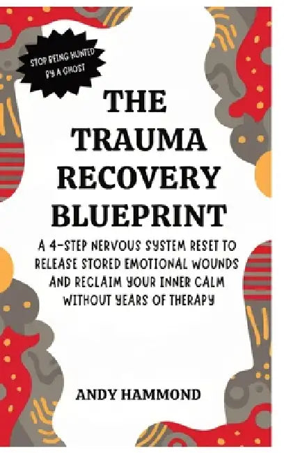 The Trauma Recovery Blueprint: A 4-Step Nervous System Reset to Release Stored Emotional Wounds and Reclaim Your Inner Calm Without Years of Therapy by Andy Hammond