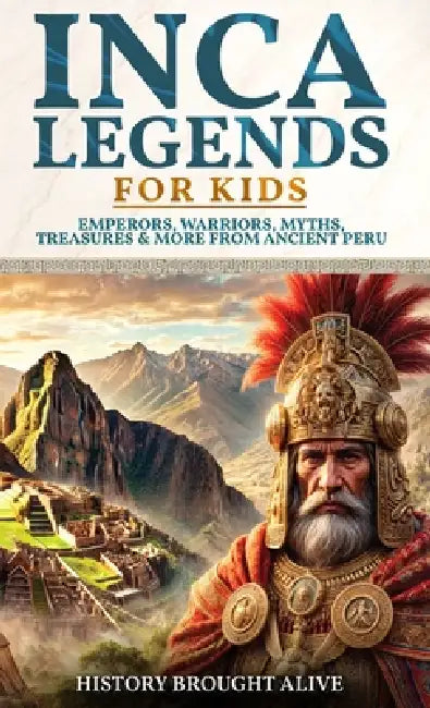 Inca Legends For Kids: Emperors, Warriors, Myths, Treasures & More From Ancient Peru by History Brought Alive