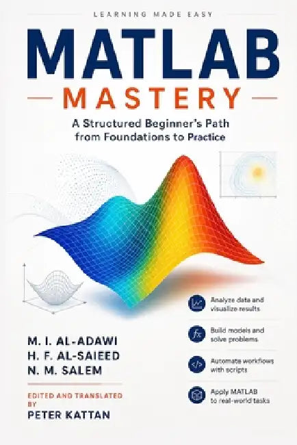 MATLAB Mastery: A Structured Beginner's Path from Foundations to Practice by Al-Saieed And Salem Al-Adawi, Peter I. Kattan, Peter I. Kattan