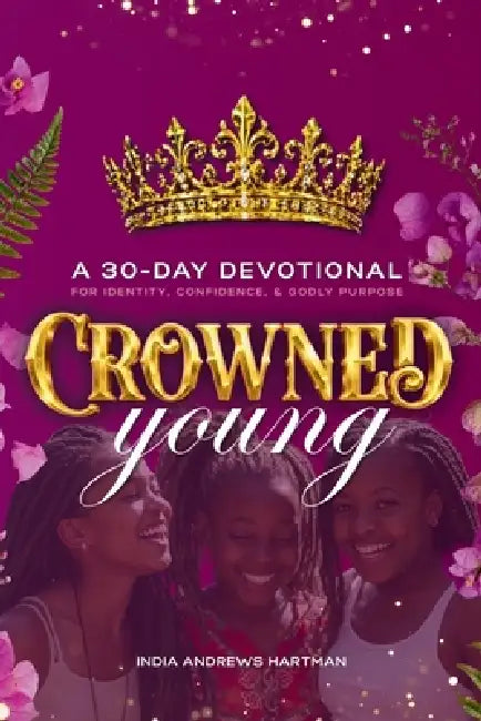 Crowned Young: A 30 Day Devotional for Identity, Confidence, and Godly Purpose by India Andrews Hartman