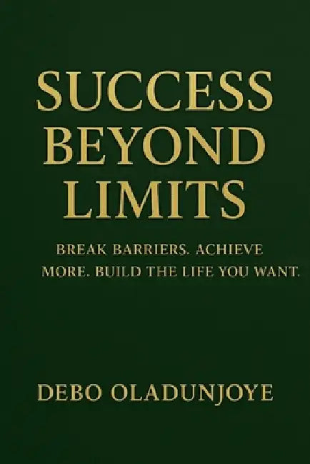 Success Beyond Limits: Break Barriers. Achieve More. Build the Life You Want. by Debo Oladunjoye