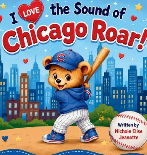 I Love the Sound of Chicago Roar!: A Story of Chicago Baseball Magic by Nichole Elise Jeonotte