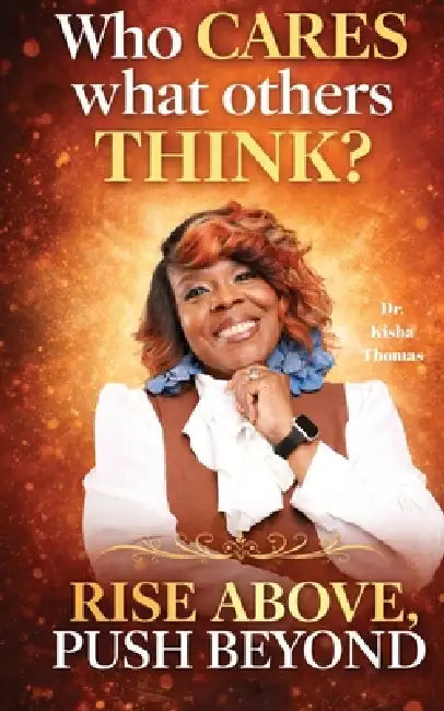 Who cares what others think? Rise Above, Push Beyond by Kisha Thomas