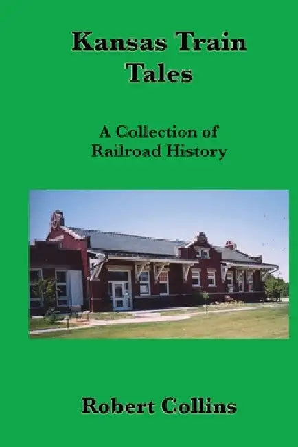 Kansas Train Tales: A Collection Of Railroad History by Robert L. Collins