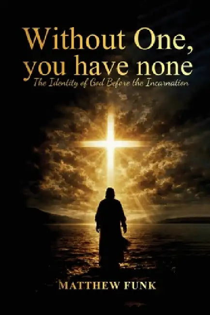 Without One, You Have None: The Identity of God Before the Incarnation by Matthew Funk