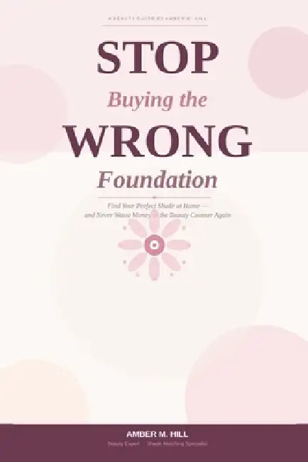 Stop Buying the Wrong Foundation: Find Your Perfect Shade at Home by Amber M. Hill