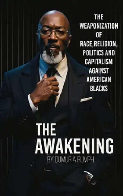 The Awakening: The Weaponization of Race, Religion, Politics and capitalism against American Blacks by Dumuria Rumph