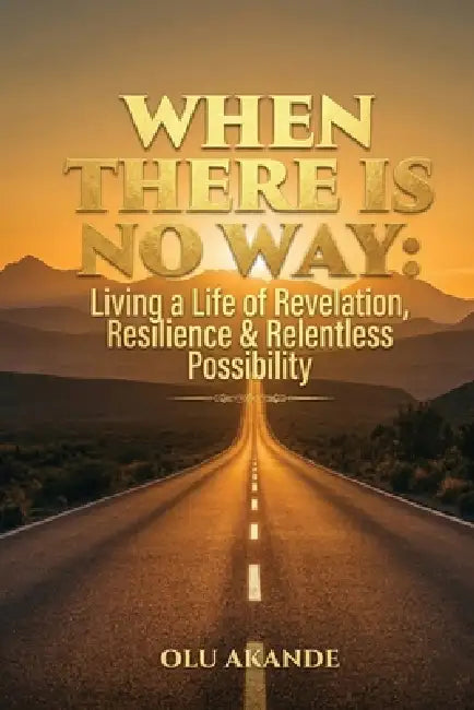 When There Is No Way: Living a Life of Revelation, Resilience & Relentless Possibility by Olu Akande