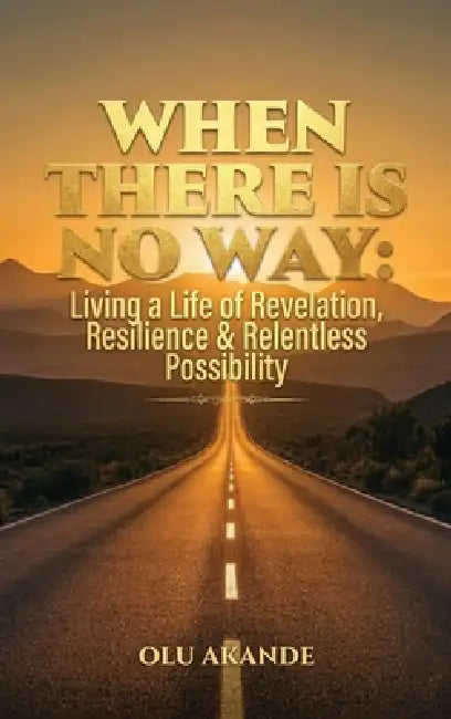 When There Is No Way: Living a Life of Revelation, Resilience & Relentless Possibility by Olu Akande