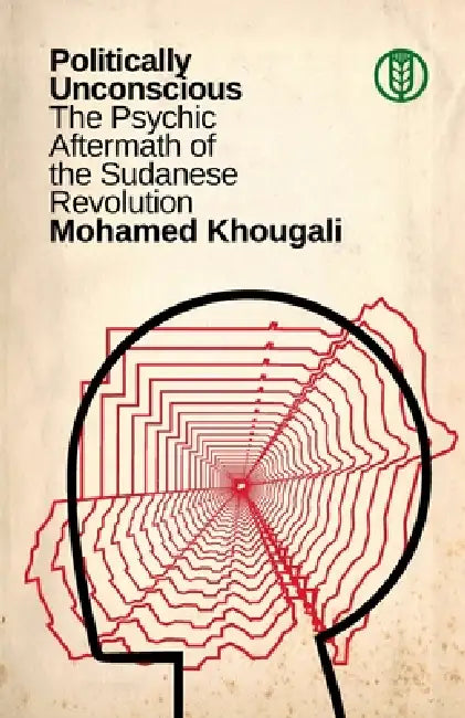 Politically Unconscious: The Psychic Aftermath of the Sudanese Revolution by Mohamed Khougali