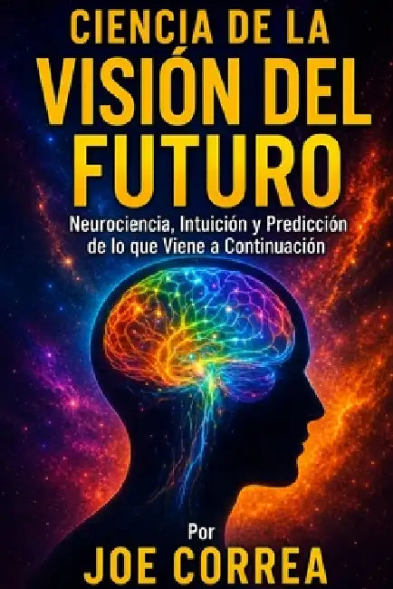 Ciencia de la Visión del Futuro: Neurociencia, Intuición y Predicción de lo que Viene a Continuación by Joe Correa