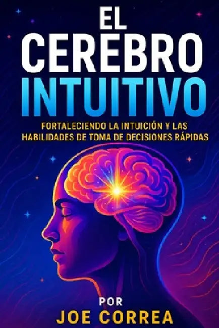 El Cerebro Intuitivo: Fortaleciendo la Intuición y las Habilidades de Toma de Decisiones Rápidas by Joe Correa