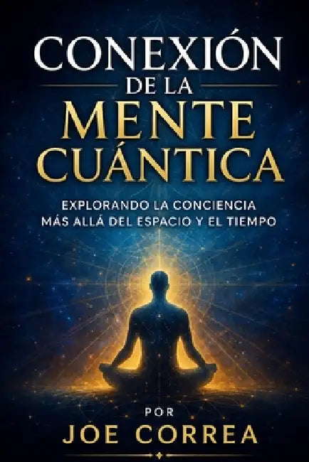 Conexión de la Mente Cuántica: Explorando la conciencia más allá del espacio y el tiempo by Joe Correa