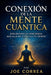 Conexión de la Mente Cuántica: Explorando la conciencia más allá del espacio y el tiempo by Joe Correa