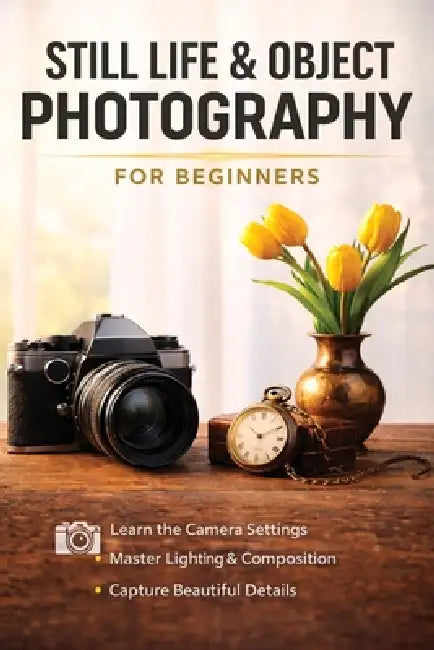 Still Life and Object Photography for Beginners by Christopher Smith
