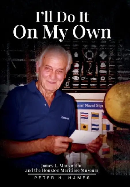 I'll Do It on My Own: James L. Manzolillo And The Houston Maritime Museum by Peter H. Hames
