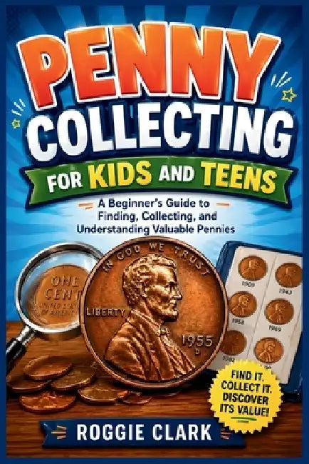 Penny Collecting for Kids and Teens: A Beginner's Guide to Finding, Collecting, and Understanding Valuable Pennies by Roggie Clark, Raj Clark