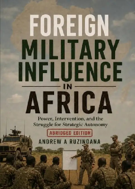Foreign Military Influence in Africa: Power, Intervention, and the Struggle for Strategy Autonomy by Andrew A. Ruzindana