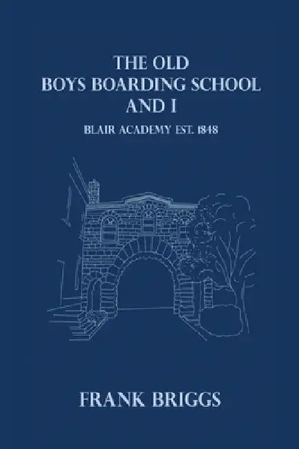 The Old Boys Boarding School And I: Blair Academy, Est.1848 by Jr. Briggs Frank Hay