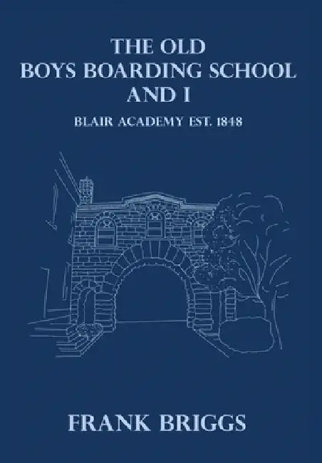 The Old Boys Boarding School And I: Blair Academy, Est.1848 by Jr. Briggs Frank Hay
