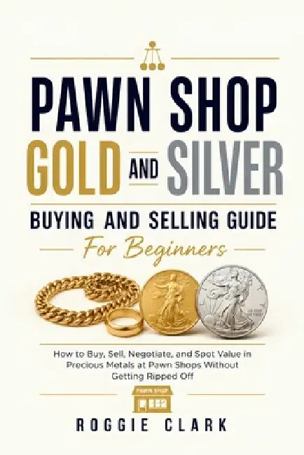 Pawn Shop Gold and Silver Buying and Selling Guide For Beginners: How to Buy, Sell, Negotiate, and Spot Value in Precious Metals at Pawn Shops Without by Roggie Clark, Raj Clark
