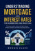 Understanding Mortgage and Interest Rates for Homebuyers and Investors: A Practical Guide to Home Loans, Rate Changes, Monthly Payments, and Smarter B by Roggie Clark, Raj Clark