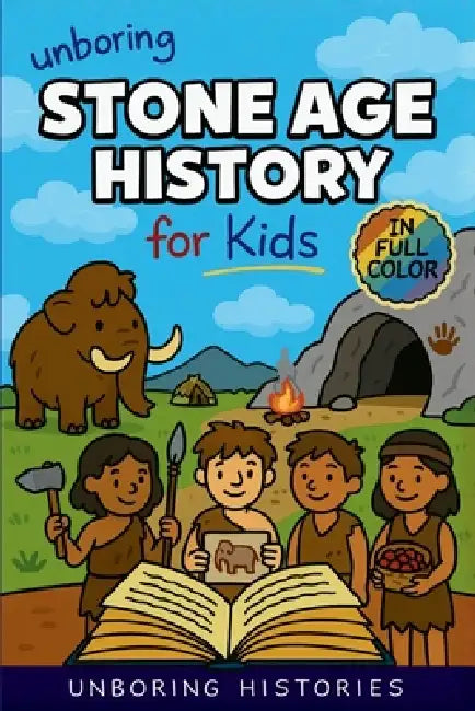 Unboring Stone Age History for Kids: Funny, Interesting, Concise Guide to Early Humans, Woolly Mammoths, and Prehistoric Survival You Won't Believe Ar by Unboring Histories