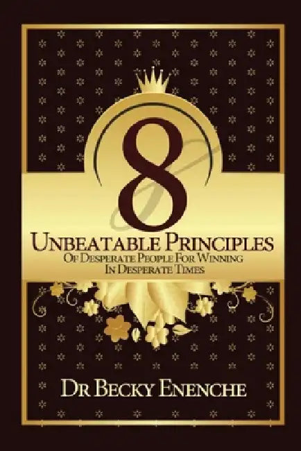 8 Unbeatable Principles of Desperate People for Winning in Desperate Times by Becky Enenche