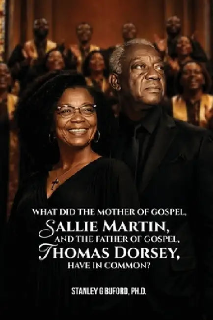 What did the Mother of Gospel, Sallie Martin, and the Father of Gospel, Thomas A. Dorsey, have in Common? by Stanley G. Buford