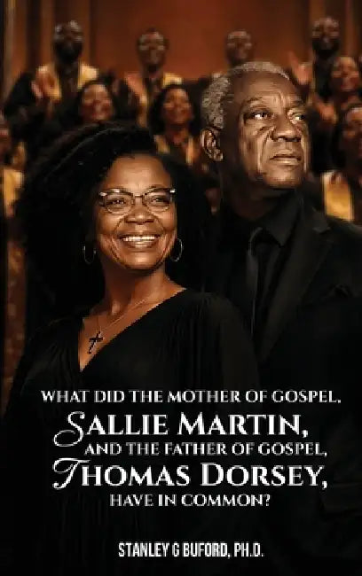 What did the Mother of Gospel, Sallie Martin, and the Father of Gospel, Thomas A. Dorsey, have in Common? by Stanley G. Buford