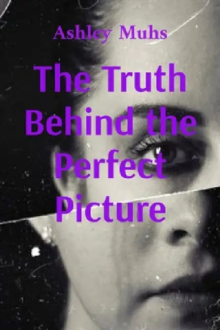 The Truth Behind the Perfect Picture: A memoir of survival and healing by Ashley Muhs