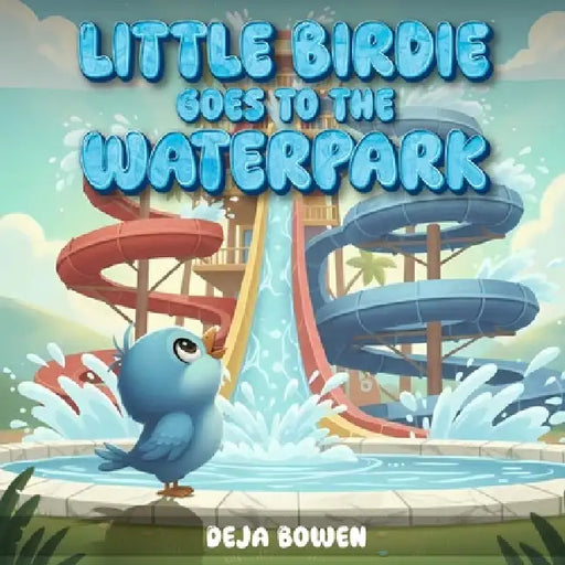 Little Birdie Goes to the Waterpark by Deja Bowen