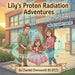 Lily's Proton Radiation Adventures by Chantel Chenoweth