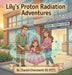 Lily's Proton Radiation Adventures by Chantel Chenoweth