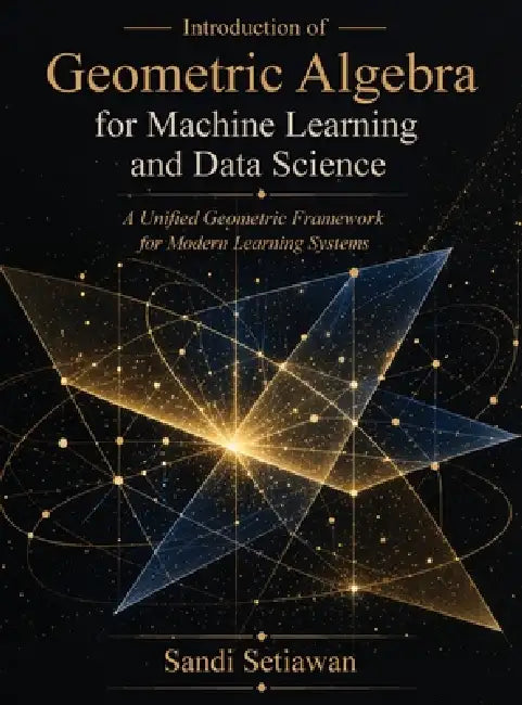 Introduction of Geometric Algebra for Machine Learning and Data Science: A Unified Geometric Framework for Modern Learning Systems by Sandi Setiawan