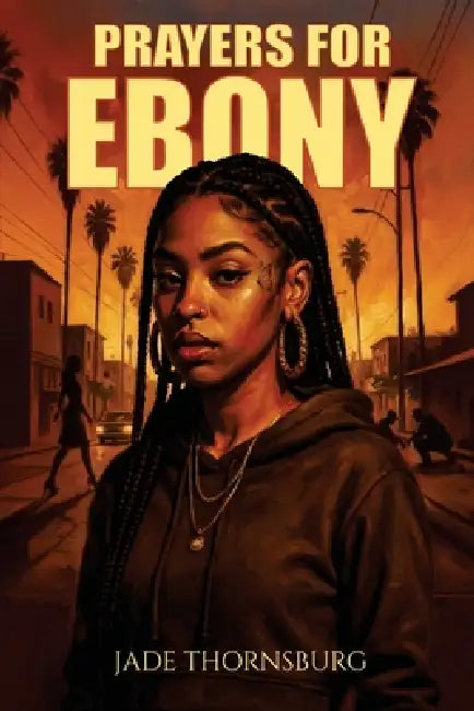 Prayers for Ebony: A Hood Story of Survival, Faith, and Breaking Chains by Jade Thornsburg