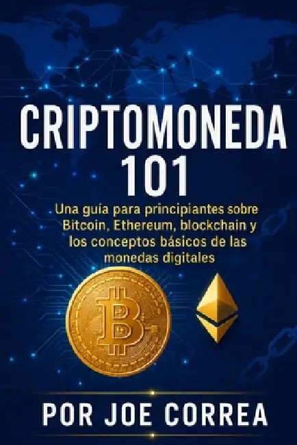 Criptomoneda 101: Una guía para principiantes sobre Bitcoin, Ethereum, blockchain y los conceptos básicos de las monedas digitales by Joe Correa