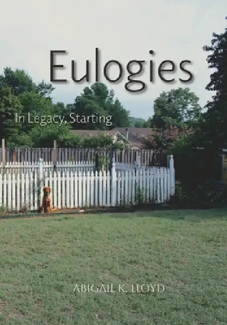 Eulogies; In Legacy, Starting by Abigail K. Lloyd