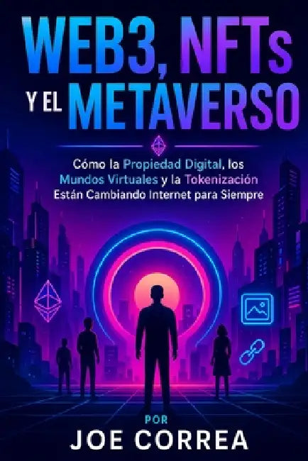 Web3, NFTs y el Metaverso: Cómo la Propiedad Digital, los Mundos Virtuales y la Tokenización Están Cambiando Internet para Siempre by Joe Correa