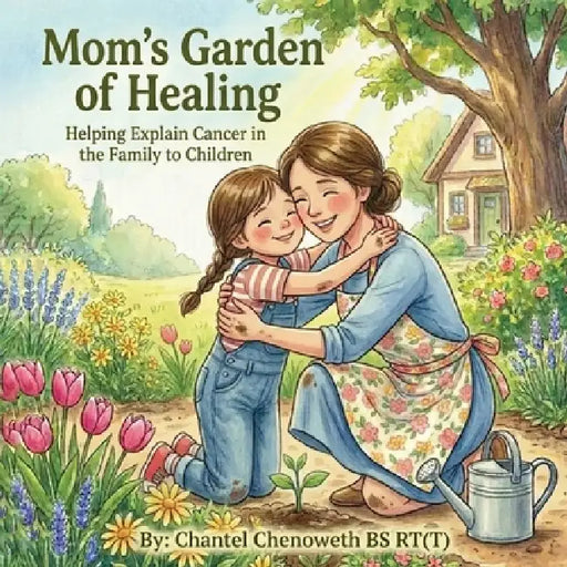 Mom's Garden of Healing: Helping Explain Cancer in the Family to Children by Chantel Chenoweth