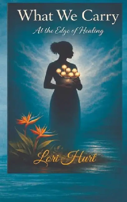 What We Carry: At the Edge of Healing by Lori Hurt