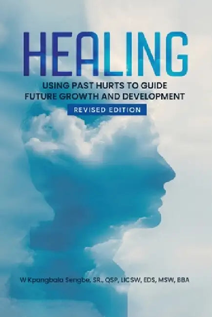Healing: Using Past Hurts to Guide Future Growth and Development - Revised Edition by W. Kpangbala Sengbe